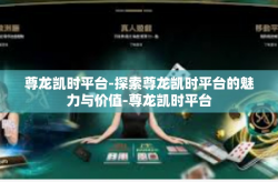 尊龙凯时平台-探索尊龙凯时平台的魅力与价值-尊龙凯时平台