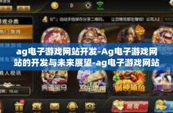 ag电子游戏网站开发-Ag电子游戏网站的开发与未来展望-ag电子游戏网站开发