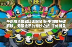 千炮捕鱼破解版无限金币-千炮捕鱼破解版，无限金币的奇妙之旅-千炮捕鱼破解版无限金币