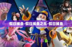 假日捕鱼-假日捕鱼之乐-假日捕鱼