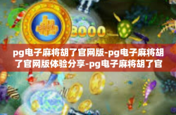 pg电子麻将胡了官网版-pg电子麻将胡了官网版体验分享-pg电子麻将胡了官网版