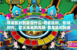 尊龙凯时到底是什么-尊龙凯时，引领时代，定义未来的先锋-尊龙凯时到底是什么