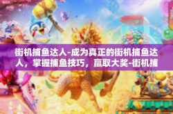 街机捕鱼达人-成为真正的街机捕鱼达人，掌握捕鱼技巧，赢取大奖-街机捕鱼达人