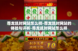 尊龙凯时网站怎么样-尊龙凯时网站的体验与评析-尊龙凯时网站怎么样