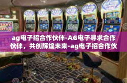 ag电子招合作伙伴-AG电子寻求合作伙伴，共创辉煌未来-ag电子招合作伙伴