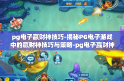 pg电子赢财神技巧-揭秘PG电子游戏中的赢财神技巧与策略-pg电子赢财神技巧