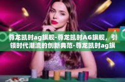 尊龙凯时ag旗舰-尊龙凯时AG旗舰，引领时代潮流的创新典范-尊龙凯时ag旗舰