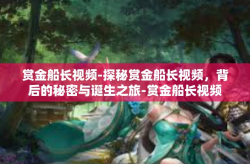 赏金船长视频-探秘赏金船长视频，背后的秘密与诞生之旅-赏金船长视频