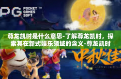 尊龙凯时是什么意思-了解尊龙凯时，探索其在新式娱乐领域的含义-尊龙凯时是什么意思