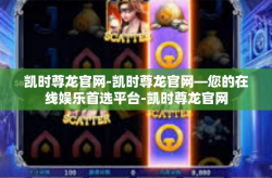 凯时尊龙官网-凯时尊龙官网—您的在线娱乐首选平台-凯时尊龙官网