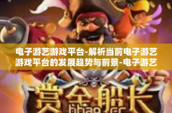 电子游艺游戏平台-解析当前电子游艺游戏平台的发展趋势与前景-电子游艺游戏平台