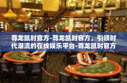 尊龙凯时官方-尊龙凯时官方，引领时代潮流的在线娱乐平台-尊龙凯时官方