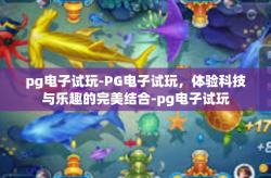 pg电子试玩-PG电子试玩，体验科技与乐趣的完美结合-pg电子试玩