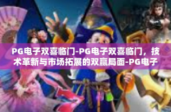 PG电子双喜临门-PG电子双喜临门，技术革新与市场拓展的双赢局面-PG电子双喜临门