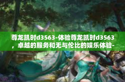 尊龙凯时d3563-体验尊龙凯时d3563，卓越的服务和无与伦比的娱乐体验-尊龙凯时d3563