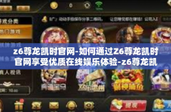 z6尊龙凯时官网-如何通过Z6尊龙凯时官网享受优质在线娱乐体验-z6尊龙凯时官网
