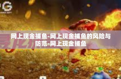 网上现金捕鱼-网上现金捕鱼的风险与防范-网上现金捕鱼