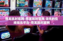 尊龙凯时官网-尊龙凯时官网 领先的在线娱乐平台-尊龙凯时官网