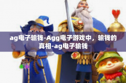 ag电子输钱-Agg电子游戏中，输钱的真相-ag电子输钱