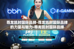 尊龙凯时国际品牌-尊龙凯时国际品牌的力量与魅力-尊龙凯时国际品牌