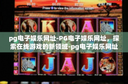 pg电子娱乐网址-PG电子娱乐网址，探索在线游戏的新领域-pg电子娱乐网址