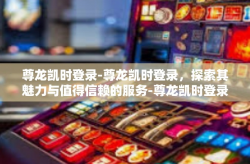 尊龙凯时登录-尊龙凯时登录，探索其魅力与值得信赖的服务-尊龙凯时登录