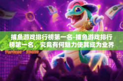 捕鱼游戏排行榜第一名-捕鱼游戏排行榜第一名，究竟有何魅力使其成为业界翘楚-捕鱼游戏排行榜第一名