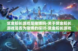 赏金船长游戏是赌博吗-关于赏金船长游戏是否为赌博的探讨-赏金船长游戏是赌博吗