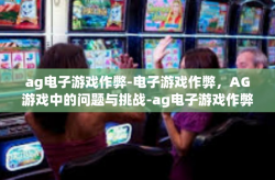 ag电子游戏作弊-电子游戏作弊，AG游戏中的问题与挑战-ag电子游戏作弊