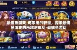 最捕鱼游戏-与系统的较量，探索最捕鱼游戏的乐趣与挑战-最捕鱼游戏