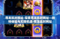 尊龙凯时网址-探索尊龙凯时网址—独特体验与无限机遇-尊龙凯时网址