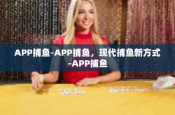 APP捕鱼-APP捕鱼，现代捕鱼新方式-APP捕鱼