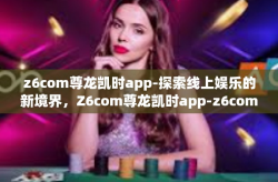 z6com尊龙凯时app-探索线上娱乐的新境界，Z6com尊龙凯时app-z6com尊龙凯时app
