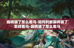 麻将胡了怎么看马-如何判断麻将胡了怎样看马-麻将胡了怎么看马