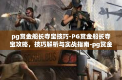pg赏金船长夺宝技巧-PG赏金船长夺宝攻略，技巧解析与实战指南-pg赏金船长夺宝技巧