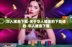 华人捕鱼下载-关于华人捕鱼的下载体验-华人捕鱼下载