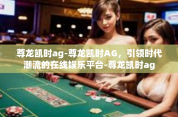 尊龙凯时ag-尊龙凯时AG，引领时代潮流的在线娱乐平台-尊龙凯时ag
