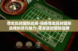 尊龙凯时国际品牌-领略尊龙凯时国际品牌的非凡魅力-尊龙凯时国际品牌