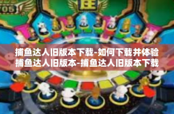捕鱼达人旧版本下载-如何下载并体验捕鱼达人旧版本-捕鱼达人旧版本下载