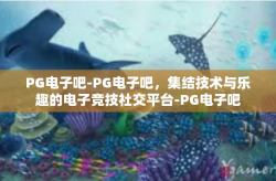 PG电子吧-PG电子吧，集结技术与乐趣的电子竞技社交平台-PG电子吧
