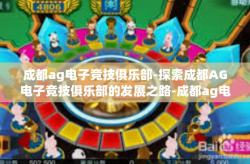成都ag电子竞技俱乐部-探索成都AG电子竞技俱乐部的发展之路-成都ag电子竞技俱乐部