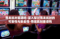 尊龙凯时靠谱吗-深入探讨尊龙凯时的可靠性与安全性-尊龙凯时靠谱吗