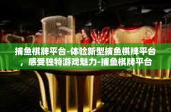捕鱼棋牌平台-体验新型捕鱼棋牌平台，感受独特游戏魅力-捕鱼棋牌平台