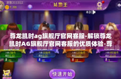 尊龙凯时ag旗舰厅官网客服-解锁尊龙凯时AG旗舰厅官网客服的优质体验-尊龙凯时ag旗舰厅官网客服