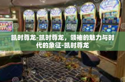 凯时尊龙-凯时尊龙，领袖的魅力与时代的象征-凯时尊龙