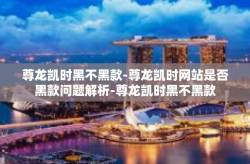 尊龙凯时黑不黑款-尊龙凯时网站是否黑款问题解析-尊龙凯时黑不黑款