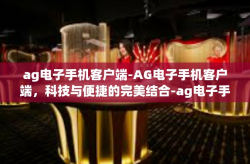 ag电子手机客户端-AG电子手机客户端，科技与便捷的完美结合-ag电子手机客户端