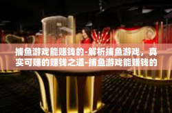 捕鱼游戏能赚钱的-解析捕鱼游戏，真实可赚的赚钱之道-捕鱼游戏能赚钱的