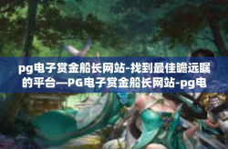 pg电子赏金船长网站-找到最佳瞻远瞩的平台—PG电子赏金船长网站-pg电子赏金船长网站