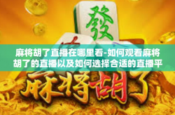 麻将胡了直播在哪里看-如何观看麻将胡了的直播以及如何选择合适的直播平台-麻将胡了直播在哪里看